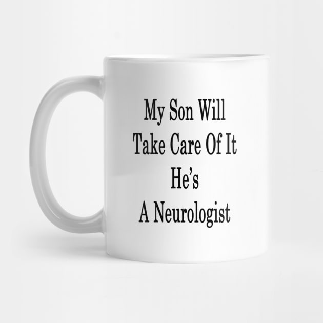 My Son Will Take Care Of It He's A Neurologist by supernova23